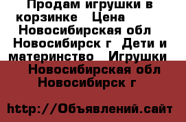 Продам игрушки в корзинке › Цена ­ 200 - Новосибирская обл., Новосибирск г. Дети и материнство » Игрушки   . Новосибирская обл.,Новосибирск г.